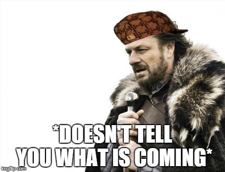 Brace Yourselves X is Coming | *DOESN'T TELL YOU WHAT IS COMING* | image tagged in memes,brace yourselves x is coming,scumbag | made w/ Imgflip meme maker