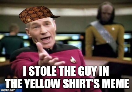 Picard Wtf Meme | I STOLE THE GUY IN THE YELLOW SHIRT'S MEME | image tagged in memes,picard wtf,scumbag | made w/ Imgflip meme maker