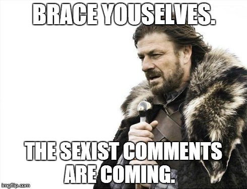 Brace Yourselves X is Coming Meme | BRACE YOUSELVES. THE SEXIST COMMENTS ARE COMING. | image tagged in memes,brace yourselves x is coming | made w/ Imgflip meme maker