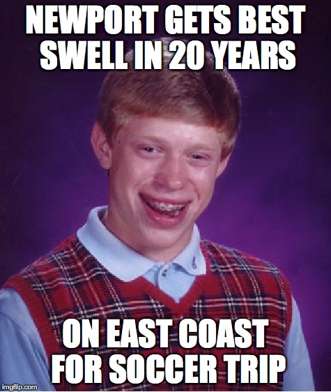Bad Luck Brian | NEWPORT GETS BEST SWELL IN 20 YEARS ON EAST COAST FOR SOCCER TRIP | image tagged in memes,bad luck brian | made w/ Imgflip meme maker