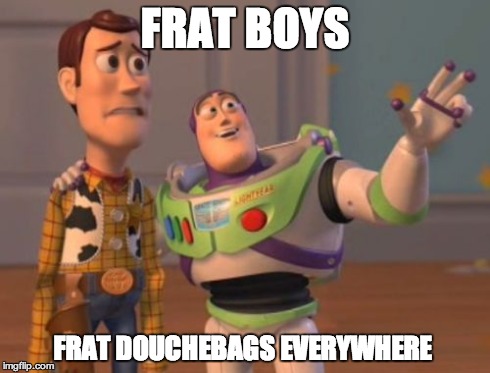 X, X Everywhere Meme | FRAT BOYS FRAT DOUCHEBAGS EVERYWHERE | image tagged in memes,x x everywhere | made w/ Imgflip meme maker