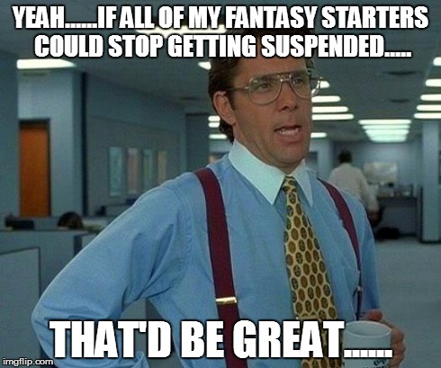 That Would Be Great | YEAH......IF ALL OF MY FANTASY STARTERS COULD STOP GETTING SUSPENDED..... THAT'D BE GREAT...... | image tagged in memes,that would be great | made w/ Imgflip meme maker
