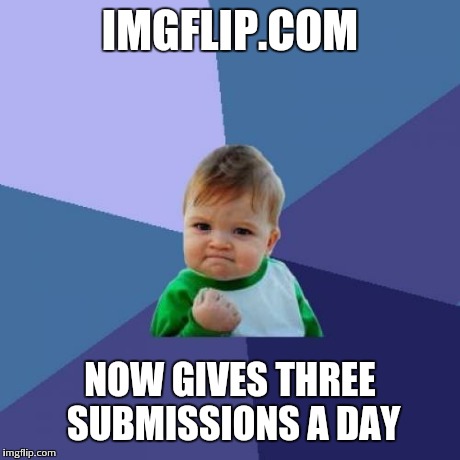 Success Kid | IMGFLIP.COM NOW GIVES THREE SUBMISSIONS A DAY | image tagged in memes,success kid | made w/ Imgflip meme maker