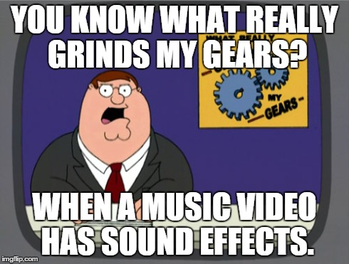 Peter Griffin News Meme | YOU KNOW WHAT REALLY GRINDS MY GEARS? WHEN A MUSIC VIDEO HAS SOUND EFFECTS. | image tagged in memes,peter griffin news | made w/ Imgflip meme maker