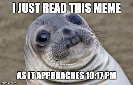 Awkward Moment Sealion Meme | I JUST READ THIS MEME AS IT APPROACHES 10:17 PM | image tagged in memes,awkward moment sealion | made w/ Imgflip meme maker