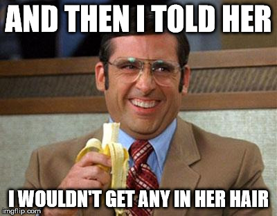 Steve Carell Banana | AND THEN I TOLD HER I WOULDN'T GET ANY IN HER HAIR | image tagged in steve carell banana | made w/ Imgflip meme maker