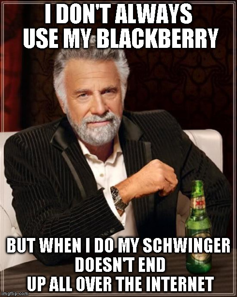 The Most Interesting Man In The World | I DON'T ALWAYS USE MY BLACKBERRY BUT WHEN I DO MY SCHWINGER DOESN'T END UP ALL OVER THE INTERNET | image tagged in memes,the most interesting man in the world | made w/ Imgflip meme maker