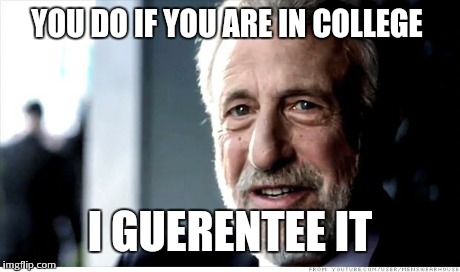 I Guarantee It Meme | YOU DO IF YOU ARE IN COLLEGE I GUERENTEE IT | image tagged in memes,i guarantee it | made w/ Imgflip meme maker