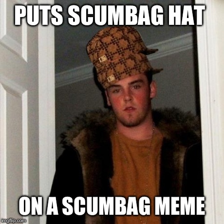 Scumbag Steve | PUTS SCUMBAG HAT ON A SCUMBAG MEME | image tagged in memes,scumbag steve,scumbag | made w/ Imgflip meme maker