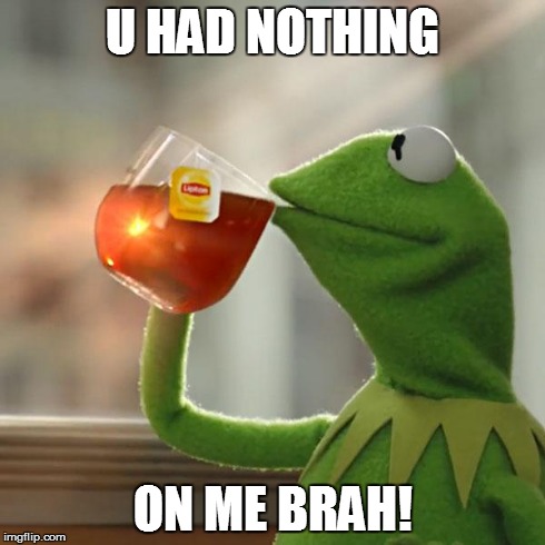 But That's None Of My Business Meme | U HAD NOTHING ON ME BRAH! | image tagged in memes,but thats none of my business,kermit the frog | made w/ Imgflip meme maker