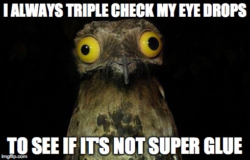 Weird Stuff I Do Potoo | I ALWAYS TRIPLE CHECK MY EYE DROPS TO SEE IF IT'S NOT SUPER GLUE | image tagged in memes,weird stuff i do potoo,AdviceAnimals | made w/ Imgflip meme maker