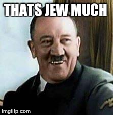 laughing hitler | THATS JEW MUCH | image tagged in laughing hitler | made w/ Imgflip meme maker