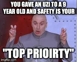 Dr Evil Laser | YOU GAVE AN UZI TO A 9 YEAR OLD AND SAFETY IS YOUR "TOP PRIOIRTY" | image tagged in memes,dr evil laser | made w/ Imgflip meme maker