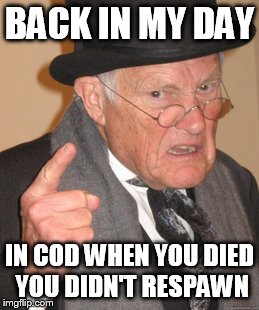 Back In My Day Meme | BACK IN MY DAY IN COD WHEN YOU DIED YOU DIDN'T RESPAWN | image tagged in memes,back in my day | made w/ Imgflip meme maker