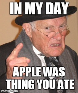 Back In My Day Meme | IN MY DAY APPLE WAS THING YOU ATE | image tagged in memes,back in my day | made w/ Imgflip meme maker