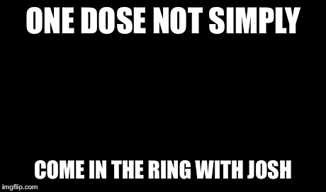 One Does Not Simply Meme | ONE DOSE NOT SIMPLY COME IN THE RING WITH JOSH | image tagged in memes,one does not simply | made w/ Imgflip meme maker