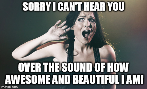 Tarja | SORRY I CAN'T HEAR YOU OVER THE SOUND OF HOW AWESOME AND BEAUTIFUL I AM! | image tagged in tarja turunen,metal,prfect,singer,beautiful,awesome | made w/ Imgflip meme maker