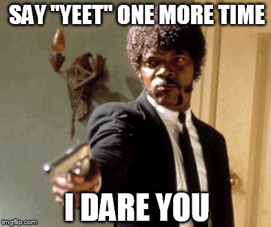 Say That Again I Dare You Meme | SAY "YEET" ONE MORE TIME I DARE YOU | image tagged in memes,say that again i dare you | made w/ Imgflip meme maker