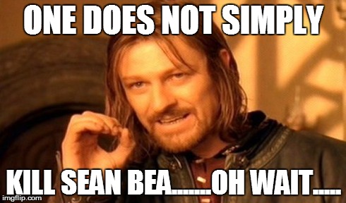 One Does Not Simply | ONE DOES NOT SIMPLY KILL SEAN BEA.......OH WAIT..... | image tagged in memes,one does not simply | made w/ Imgflip meme maker