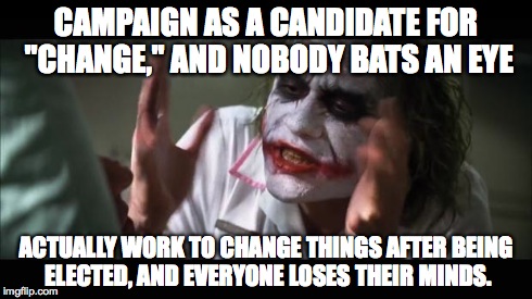 And everybody loses their minds | CAMPAIGN AS A CANDIDATE FOR "CHANGE," AND NOBODY BATS AN EYE ACTUALLY WORK TO CHANGE THINGS AFTER BEING ELECTED, AND EVERYONE LOSES THEIR MI | image tagged in memes,and everybody loses their minds | made w/ Imgflip meme maker