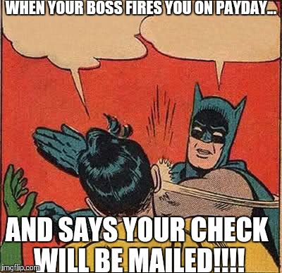 Batman Slapping Robin Meme | WHEN YOUR BOSS FIRES YOU ON PAYDAY... AND SAYS YOUR CHECK WILL BE MAILED!!!! | image tagged in memes,batman slapping robin | made w/ Imgflip meme maker