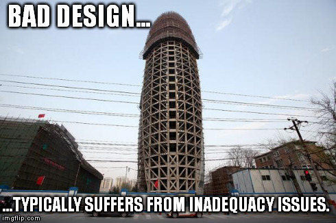 BAD DESIGN... ...TYPICALLY SUFFERS FROM INADEQUACY ISSUES. | image tagged in racydesign | made w/ Imgflip meme maker