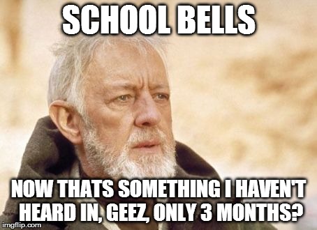 Obi Wan Kenobi | SCHOOL BELLS NOW THATS SOMETHING I HAVEN'T HEARD IN, GEEZ, ONLY 3 MONTHS? | image tagged in memes,obi wan kenobi | made w/ Imgflip meme maker