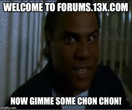 WELCOME TO FORUMS.13X.COM NOW GIMME SOME CHON CHON! | made w/ Imgflip meme maker