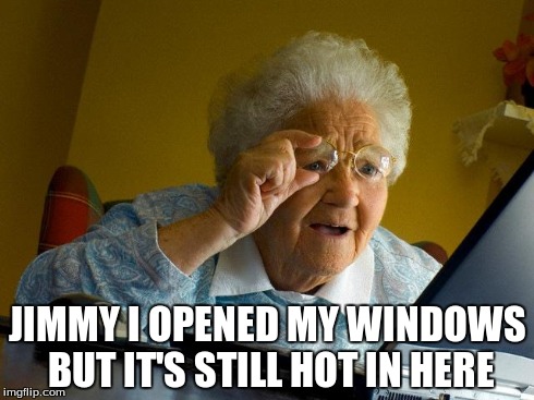 Grandma Finds The Internet Meme | JIMMY I OPENED MY WINDOWS BUT IT'S STILL HOT IN HERE | image tagged in memes,grandma finds the internet | made w/ Imgflip meme maker