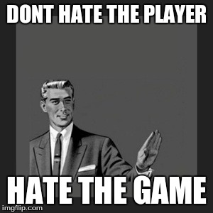 Kill Yourself Guy | DONT HATE THE PLAYER HATE THE GAME | image tagged in memes,kill yourself guy | made w/ Imgflip meme maker