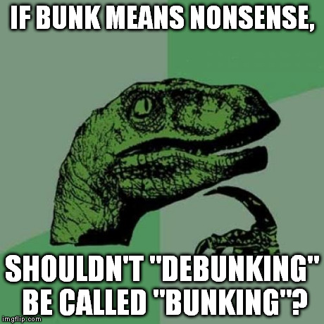 Philosoraptor Meme | IF BUNK MEANS NONSENSE, SHOULDN'T "DEBUNKING" BE CALLED "BUNKING"? | image tagged in memes,philosoraptor | made w/ Imgflip meme maker