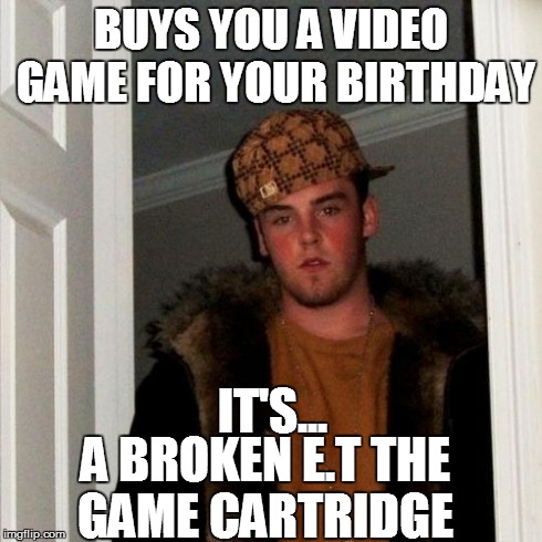 Scumbag Steve Meme | BUYS YOU A VIDEO GAME FOR YOUR BIRTHDAY IT'S... A BROKEN E.T THE GAME CARTRIDGE | image tagged in memes,scumbag steve | made w/ Imgflip meme maker