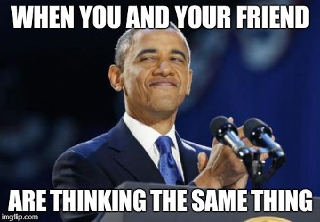 2nd Term Obama | WHEN YOU AND YOUR FRIEND ARE THINKING THE SAME THING | image tagged in memes,2nd term obama | made w/ Imgflip meme maker