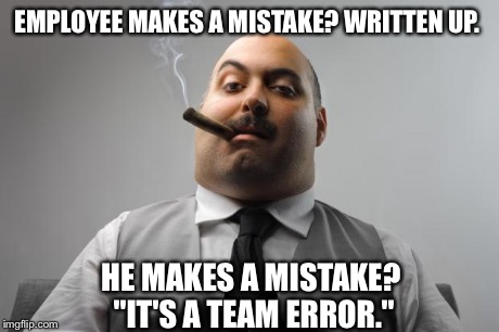 Scumbag Boss Meme | EMPLOYEE MAKES A MISTAKE? WRITTEN UP. HE MAKES A MISTAKE? "IT'S A TEAM ERROR." | image tagged in memes,scumbag boss,AdviceAnimals | made w/ Imgflip meme maker
