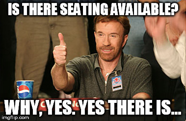 Chuck Norris Approves | IS THERE SEATING AVAILABLE? WHY, YES. YES THERE IS... | image tagged in memes,chuck norris approves | made w/ Imgflip meme maker