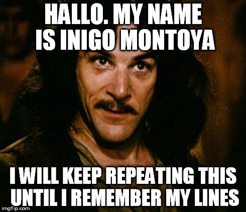 Inigo Montoya | HALLO. MY NAME IS INIGO MONTOYA I WILL KEEP REPEATING THIS UNTIL I REMEMBER MY LINES | image tagged in memes,inigo montoya | made w/ Imgflip meme maker