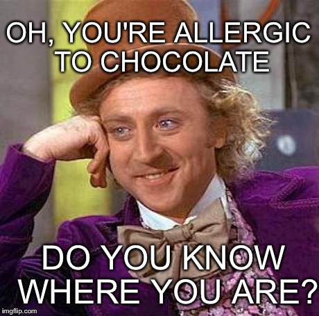 Creepy Condescending Wonka Meme | OH, YOU'RE ALLERGIC TO CHOCOLATE DO YOU KNOW WHERE YOU ARE? | image tagged in memes,creepy condescending wonka | made w/ Imgflip meme maker