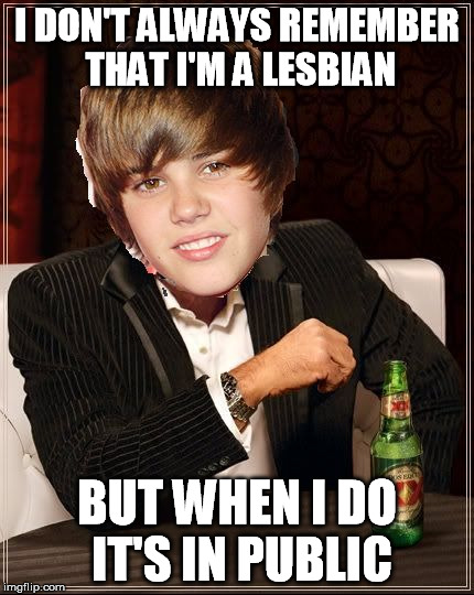 The Most Interesting Justin Bieber | I DON'T ALWAYS REMEMBER THAT I'M A LESBIAN BUT WHEN I DO IT'S IN PUBLIC | image tagged in memes,the most interesting justin bieber | made w/ Imgflip meme maker