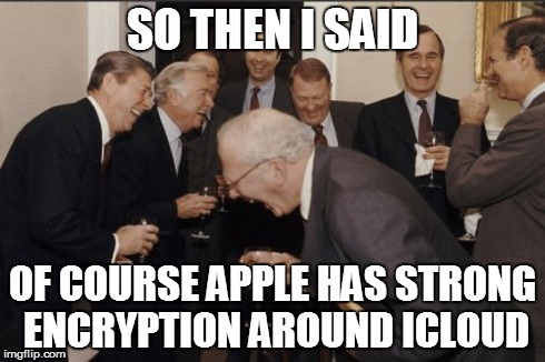 Laughing Men In Suits Meme | SO THEN I SAID OF COURSE APPLE HAS STRONG ENCRYPTION AROUND ICLOUD | image tagged in memes,laughing men in suits | made w/ Imgflip meme maker