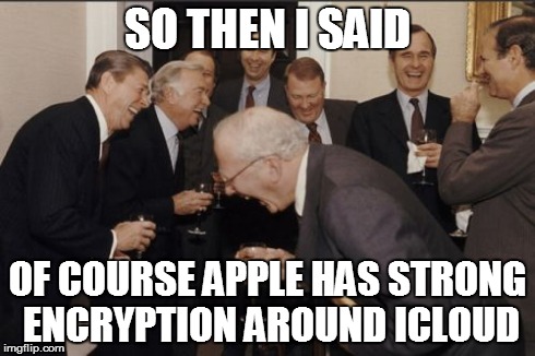 Laughing Men In Suits | SO THEN I SAID OF COURSE APPLE HAS STRONG ENCRYPTION AROUND ICLOUD | image tagged in memes,laughing men in suits | made w/ Imgflip meme maker