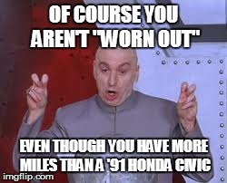 Dr Evil Laser | OF COURSE YOU AREN'T "WORN OUT" EVEN THOUGH YOU HAVE MORE MILES THAN A '91 HONDA CIVIC | image tagged in memes,dr evil laser | made w/ Imgflip meme maker