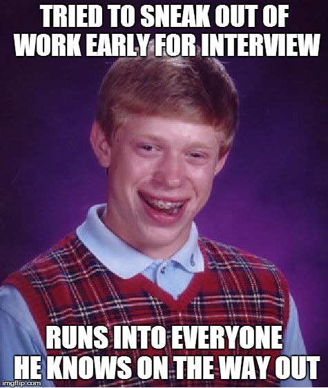Bad Luck Brian Meme | TRIED TO SNEAK OUT OF WORK EARLY FOR INTERVIEW RUNS INTO EVERYONE HE KNOWS ON THE WAY OUT | image tagged in memes,bad luck brian | made w/ Imgflip meme maker
