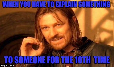 One Does Not Simply Meme | WHEN YOU HAVE TO EXPLAIN SOMETHING TO SOMEONE FOR THE 10TH  TIME | image tagged in memes,one does not simply | made w/ Imgflip meme maker