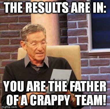 Maury Lie Detector Meme | THE RESULTS ARE IN: YOU ARE THE FATHER OF A CRAPPY  TEAM! | image tagged in memes,maury lie detector | made w/ Imgflip meme maker