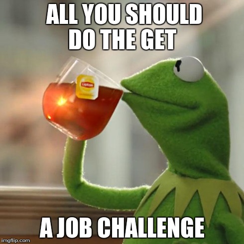 But That's None Of My Business Meme | ALL YOU SHOULD DO THE GET A JOB CHALLENGE | image tagged in memes,but thats none of my business,kermit the frog | made w/ Imgflip meme maker