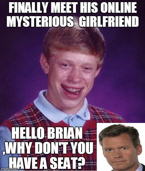 Bad Luck Brian | FINALLY MEET HIS ONLINE MYSTERIOUS  GIRLFRIEND HELLO BRIAN ,WHY DON'T YOU HAVE A SEAT? | image tagged in memes,bad luck brian | made w/ Imgflip meme maker