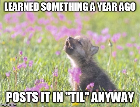 Baby Insanity Wolf Meme | LEARNED SOMETHING A YEAR AGO POSTS IT IN "TIL" ANYWAY | image tagged in memes,baby insanity wolf,AdviceAnimals | made w/ Imgflip meme maker