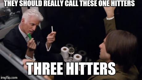 THEY SHOULD REALLY CALL THESE ONE HITTERS THREE HITTERS | image tagged in AdviceAnimals | made w/ Imgflip meme maker