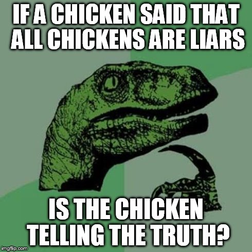 Philosoraptor Meme | IF A CHICKEN SAID THAT ALL CHICKENS ARE LIARS IS THE CHICKEN TELLING THE TRUTH? | image tagged in memes,philosoraptor | made w/ Imgflip meme maker