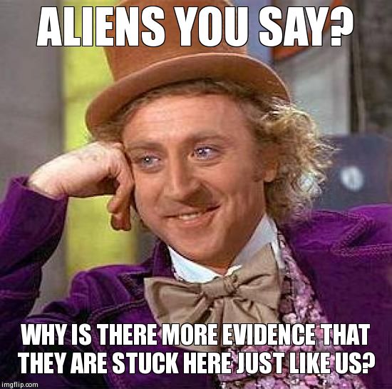 Aliens or Prisoners | ALIENS YOU SAY? WHY IS THERE MORE EVIDENCE THAT THEY ARE STUCK HERE JUST LIKE US? | image tagged in memes,creepy condescending wonka | made w/ Imgflip meme maker